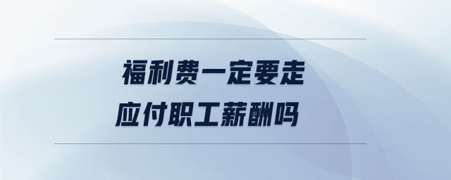 福利费一定要走应付职工薪酬吗