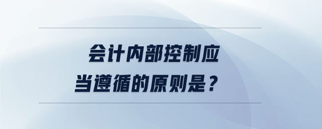 会计内部控制应当遵循的原则是？