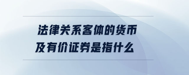 法律关系客体的货币及有价证券是指什么