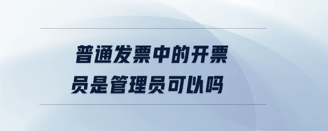 普通发票中的开票员是管理员可以吗