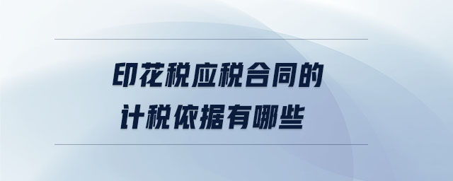 印花税应税合同的计税依据有哪些