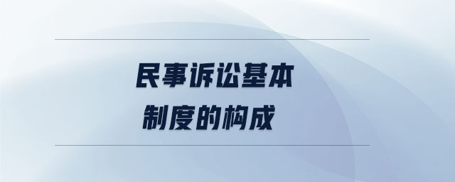 民事诉讼基本制度的构成