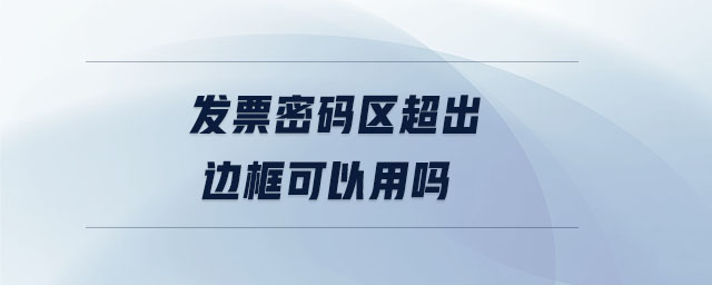 发票密码区超出边框可以用吗