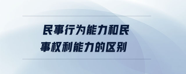 民事行为能力和民事权利能力的区别