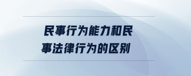 民事行为能力和民事法律行为的区别