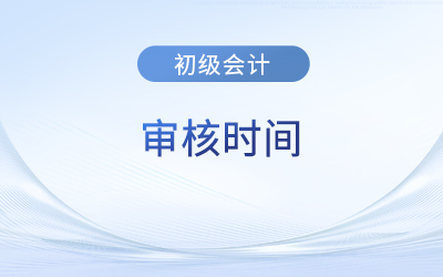 初级会计考试报名后多长时间审核？