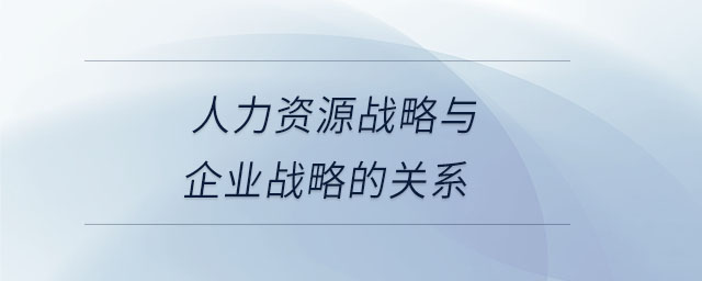 人力资源战略与企业战略的关系