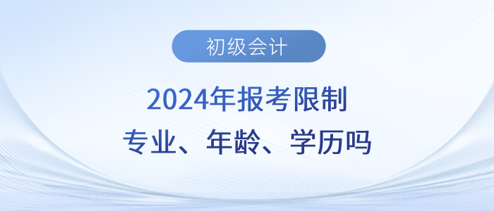 速看！2024年初级会计职称考试会限制专业、年龄、学历吗？