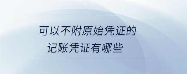 可以不附原始凭证的记账凭证有哪些