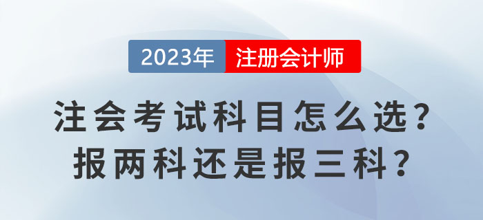 2023报名季！注会考试科目怎么选？报两科还是报三科？