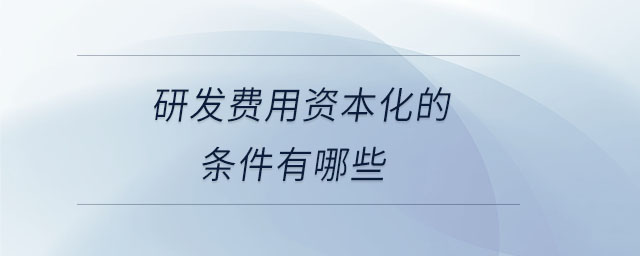 研发费用资本化的条件有哪些