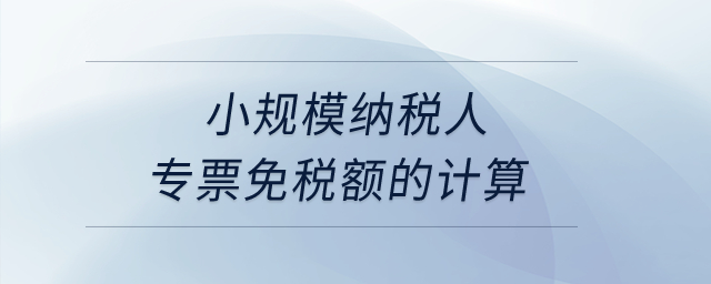 小规模纳税人专票免税额的计算？