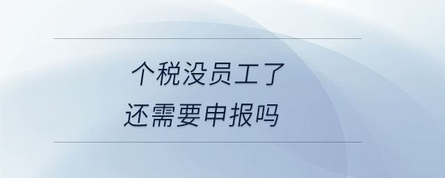 个税没员工了还需要申报吗