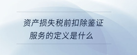 资产损失税前扣除鉴证服务的定义是什么