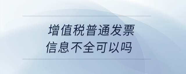 增值税普通发票信息不全可以吗？