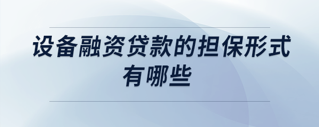 设备融资贷款的担保形式有哪些