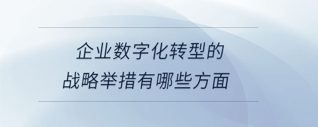 企业数字化转型的战略举措有哪些方面