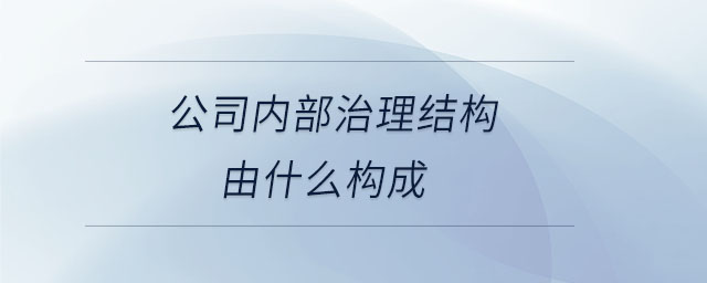 公司内部治理结构由什么构成