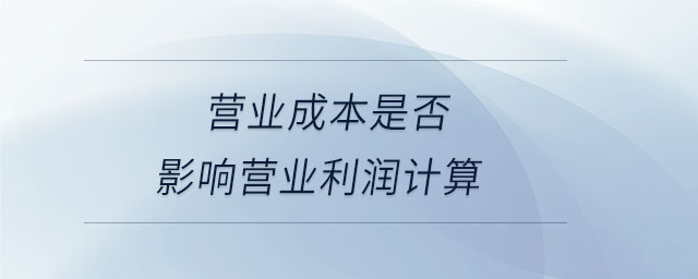 营业成本是否影响营业利润计算