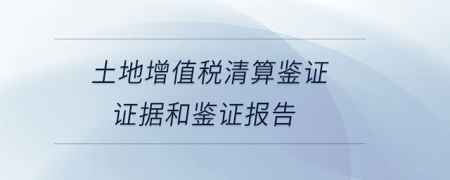 土地增值税清算鉴证证据和鉴证报告