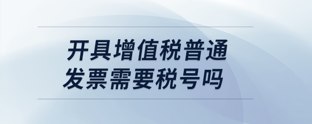 开具增值税普通发票需要税号吗？