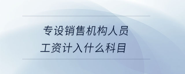 专设销售机构人员工资计入什么科目