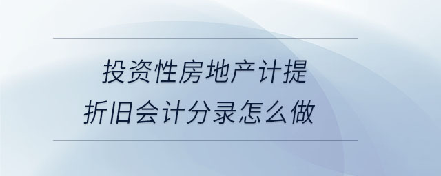 投资性房地产计提折旧会计分录怎么做