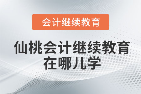 2023年仙桃会计继续教育在哪儿学？