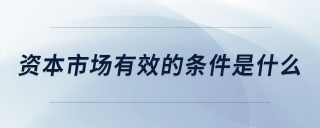 资本市场有效的条件是什么