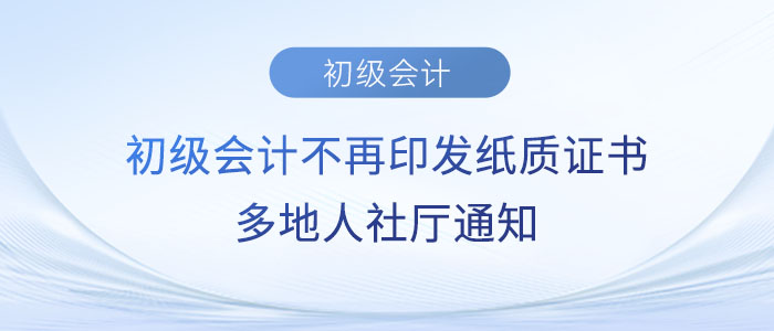 初级会计不再印发纸质证书？多地人社厅通知…...