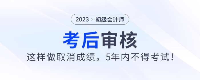 2023年初级会计考后审核这样做取消成绩，5年内不得考试！