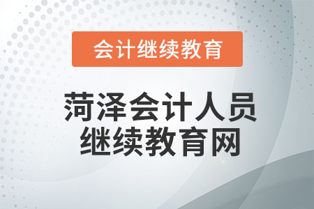 2023年山东菏泽会计人员继续教育网