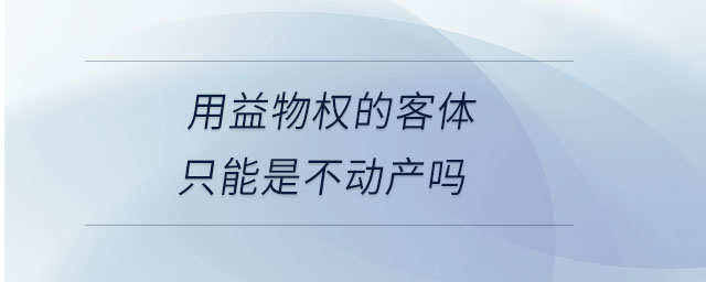 用益物权的客体只能是不动产吗