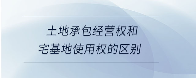 土地承包经营权和宅基地使用权的区别