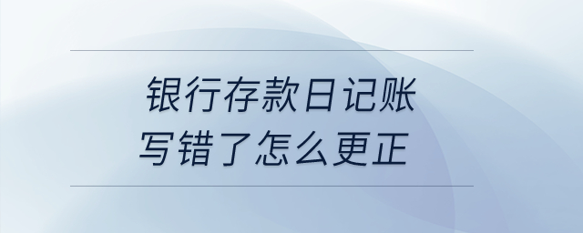 银行存款日记账写错了怎么更正？