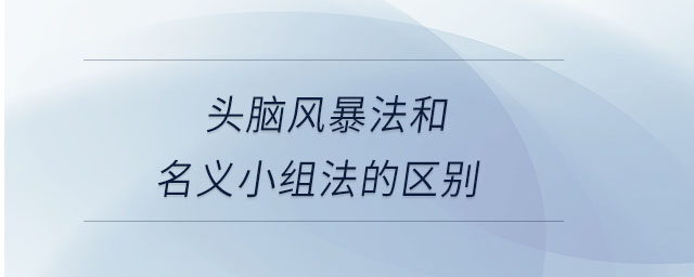 头脑风暴法和名义小组法的区别