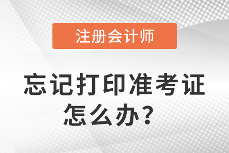 2023年注册会计师考试忘记打印准考证怎么办？