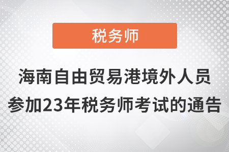 2023年海南自由贸易港境外人员参加税务师考试有关事项通告