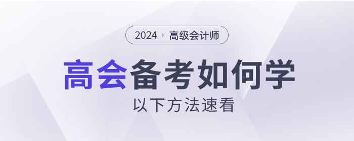 2024年高级会计师考试如何备考？以下方法速看！