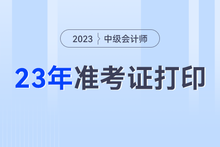 中级会计考试2023年准考证打印要求？打几张？