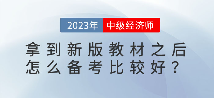 2023年中级经济师拿到新版教材之后怎么备考比较好？