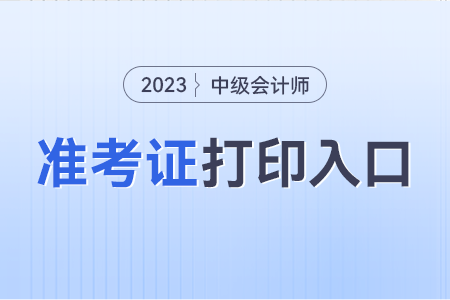 中级会计师准考证打印的入口是哪个？几号开通？