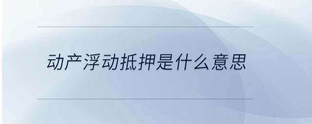 动产浮动抵押是什么意思