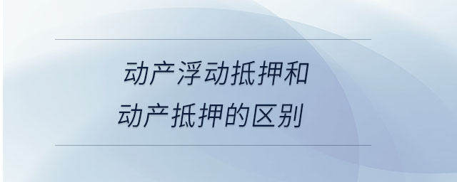 动产浮动抵押和动产抵押的区别