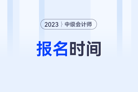 2023会计中级考试报名时间及条件是什么呀?