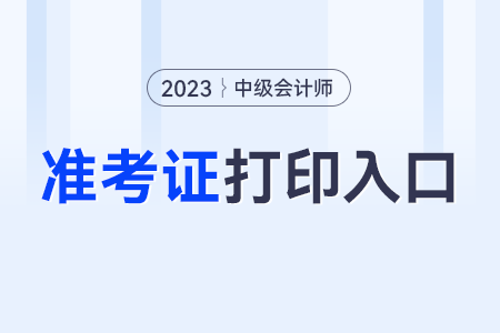 中级会计师准考证打印入口的开通时间？