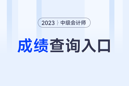 2023年中级会计职称考试成绩查询入口官网？