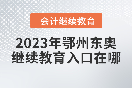 2023年湖北鄂州东奥会计继续教育入口在哪？