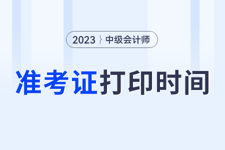 23年中级会计准考证什么时候可以打印啊？