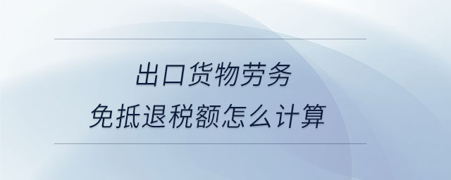 出口货物劳务免抵退税额怎么计算